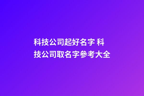 科技公司起好名字 科技公司取名字參考大全